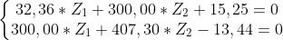 \left\{\begin{matrix} 32,36 * Z_{1} + 300,00 * Z_{2} + 15,25 = 0 & \\ 300,00 * Z_{1} + 407,30 * Z_{2} - 13,44 = 0 & \end{matrix}\right.
